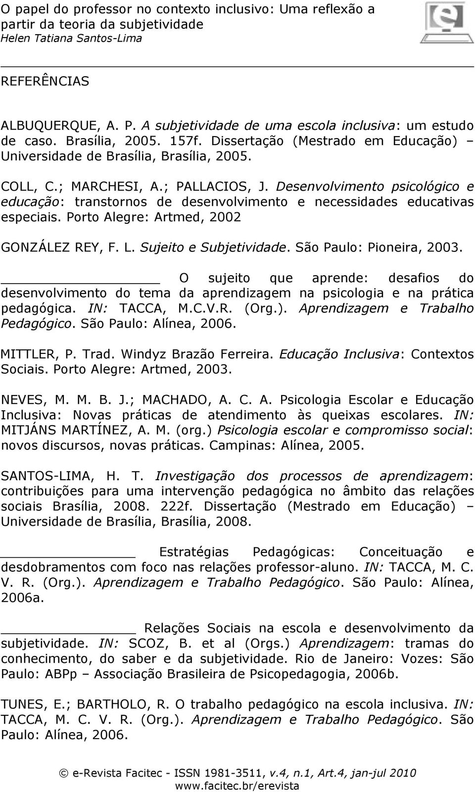 Sujeito e Subjetividade. São Paulo: Pioneira, 2003. O sujeito que aprende: desafios do desenvolvimento do tema da aprendizagem na psicologia e na prática pedagógica. IN: TACCA, M.C.V.R. (Org.).