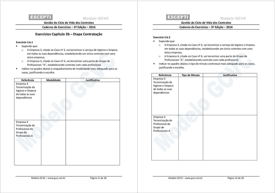 1 Supondo que: o A Empresa 3, citada no Caso nº 3, vai terceirizar o serviço de higiene e limpeza em todas as suas dependências, estabelecendo um único contrato com uma única empresa; o A Empresa 4,