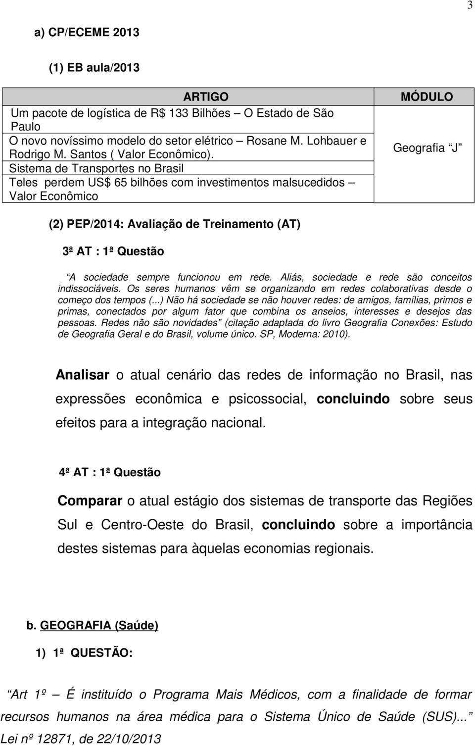 sempre funcionou em rede. Aliás, sociedade e rede são conceitos indissociáveis. Os seres humanos vêm se organizando em redes colaborativas desde o começo dos tempos (.