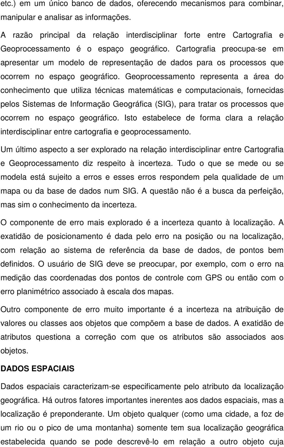 Cartografia preocupa-se em apresentar um modelo de representação de dados para os processos que ocorrem no espaço geográfico.