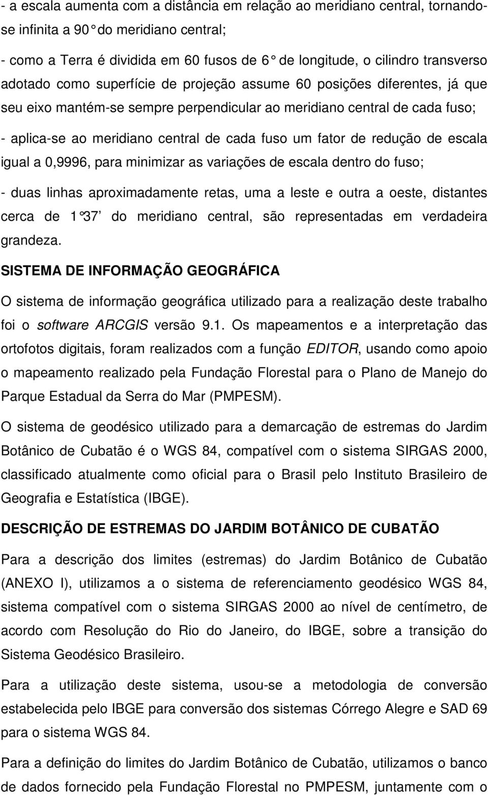 fator de redução de escala igual a 0,9996, para minimizar as variações de escala dentro do fuso; - duas linhas aproximadamente retas, uma a leste e outra a oeste, distantes cerca de 1 37 do meridiano