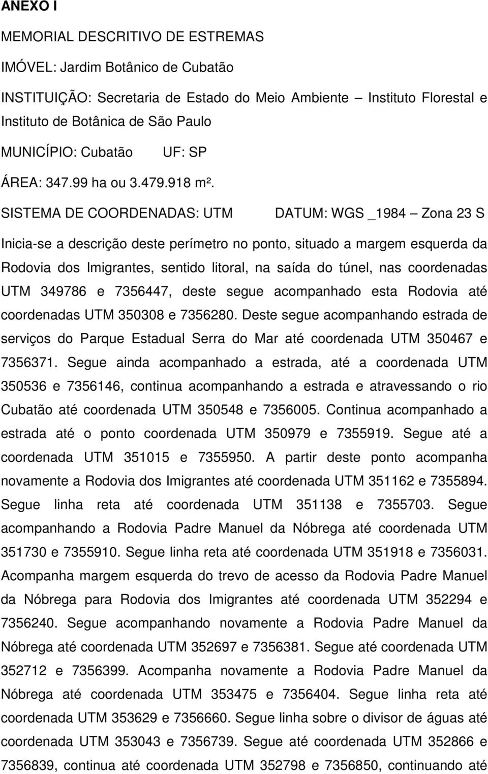 SISTEMA DE COORDENADAS: UTM DATUM: WGS _1984 Zona 23 S Inicia-se a descrição deste perímetro no ponto, situado a margem esquerda da Rodovia dos Imigrantes, sentido litoral, na saída do túnel, nas