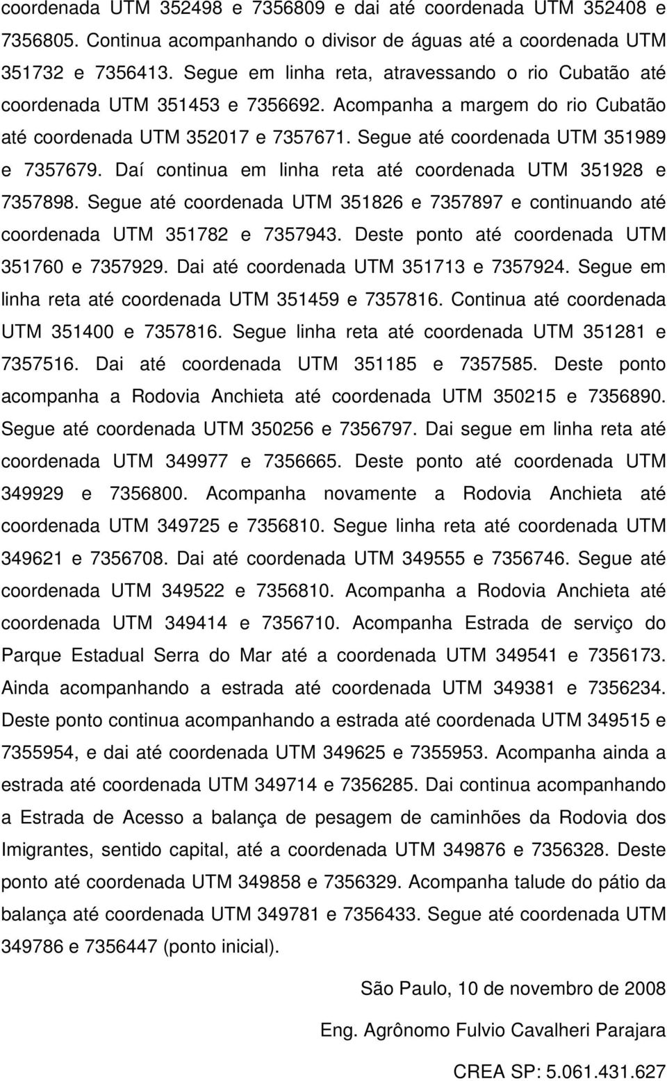 Daí continua em linha reta até coordenada UTM 351928 e 7357898. Segue até coordenada UTM 351826 e 7357897 e continuando até coordenada UTM 351782 e 7357943.