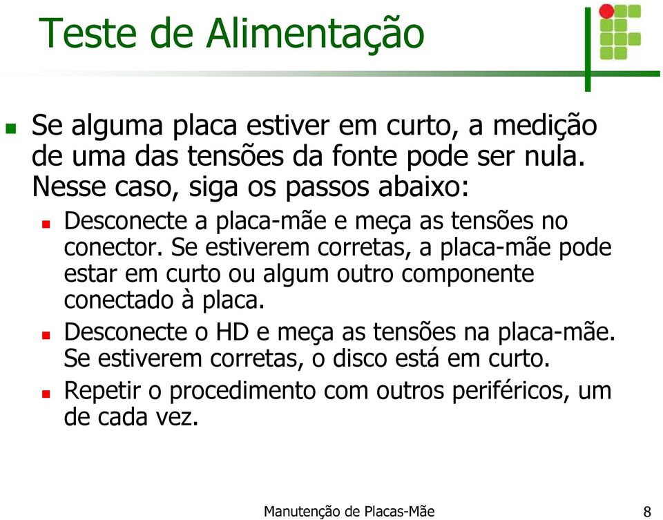 Se estiverem corretas, a placa-mãe pode estar em curto ou algum outro componente conectado à placa.