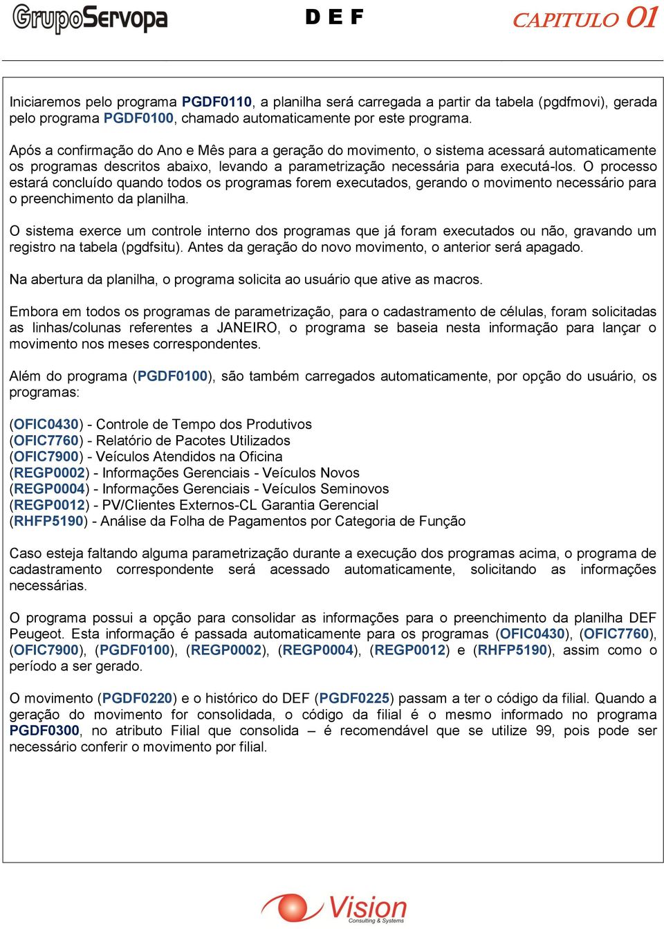 O processo estará concluído quando todos os programas forem executados, gerando o movimento necessário para o preenchimento da planilha.