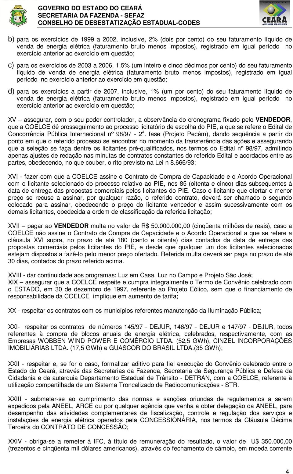 bruto menos impostos), registrado em igual período no exercício anterior ao exercício em questão; d) para os exercícios a partir de 2007, inclusive, 1% (um por cento) do seu faturamento líquido de