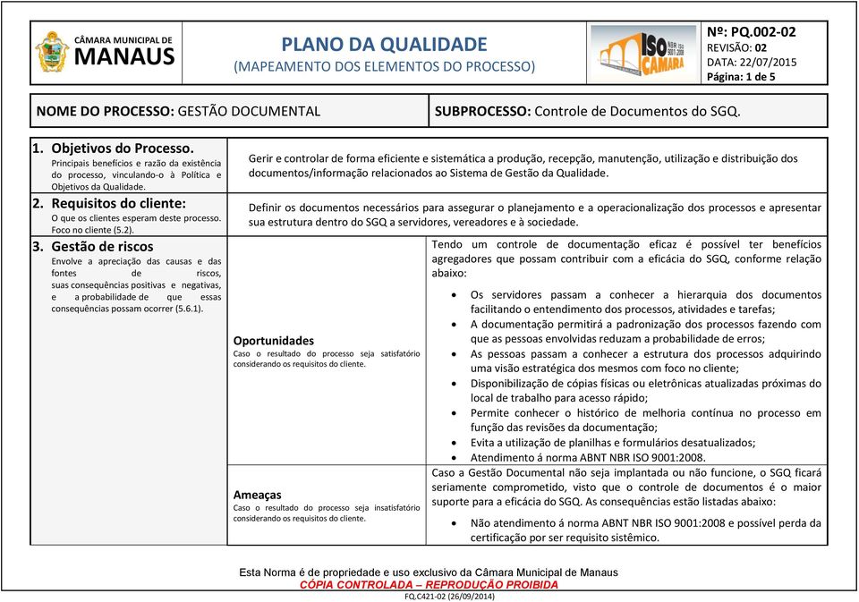 Gestão de riscos Envolve a apreciação das causas e das fontes de riscos, suas consequências positivas e negativas, e a probabilidade de que essas consequências possam ocorrer (5.6.1).