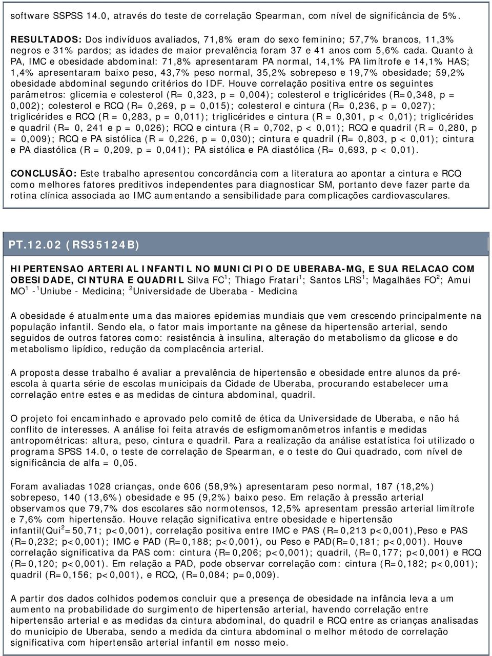 Quanto à PA, IMC e obesidade abdominal: 71,8% apresentaram PA normal, 14,1% PA limítrofe e 14,1% HAS; 1,4% apresentaram baixo peso, 43,7% peso normal, 35,2% sobrepeso e 19,7% obesidade; 59,2%