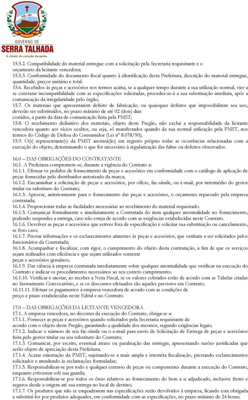 Recebidos às peças e acessórios nos termos acima, se a qualquer tempo durante a sua utilização normal, vier a se constatar incompatibilidade com as especificações solicitadas, proceder-se-á a sua