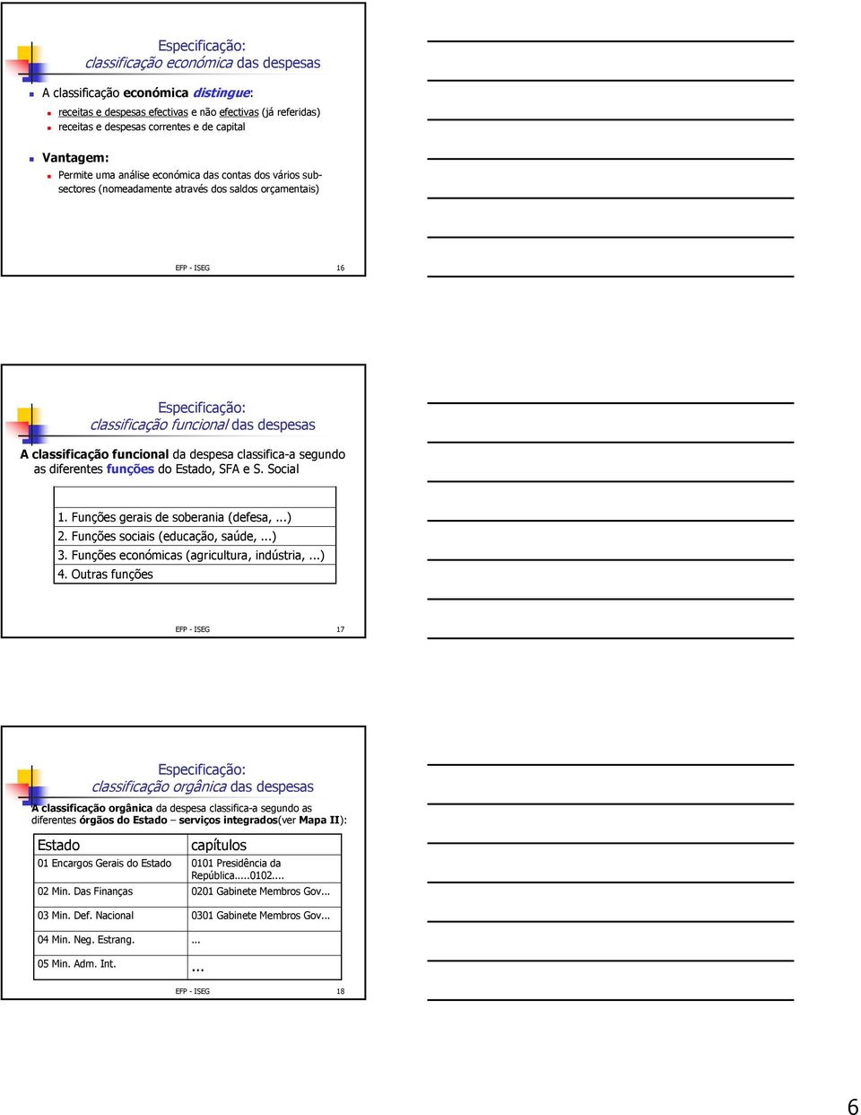 classificação funcional da despesa classifica-a segundo as diferentes funções do Estado, SFA e S. Social 1. Funções gerais de soberania (defesa,...) 2. Funções sociais (educação, saúde,...) 3.