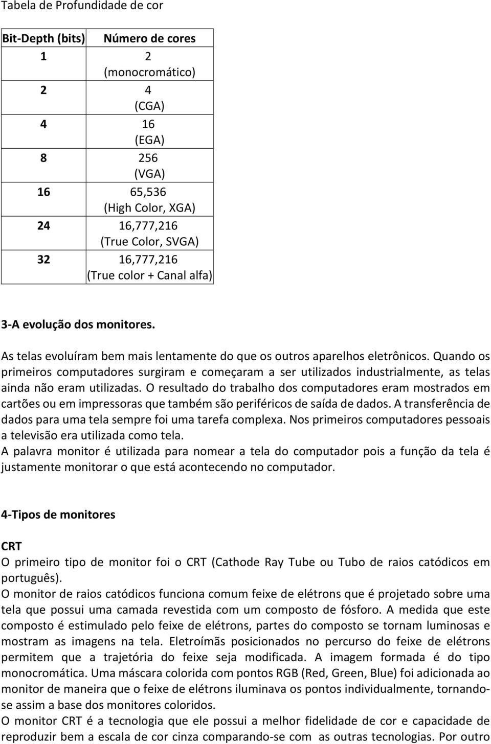 Quando os primeiros computadores surgiram e começaram a ser utilizados industrialmente, as telas ainda não eram utilizadas.