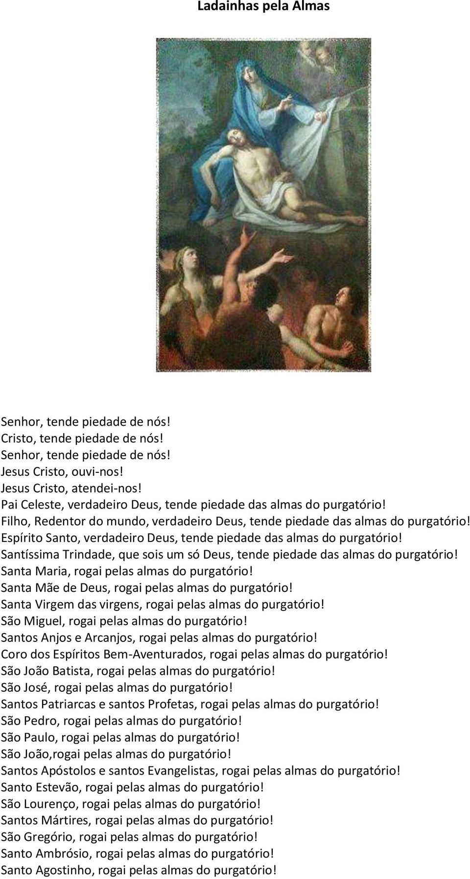 Espírito Santo, verdadeiro Deus, tende piedade das almas do purgatório! Santíssima Trindade, que sois um só Deus, tende piedade das almas do purgatório! Santa Maria, rogai pelas almas do purgatório!