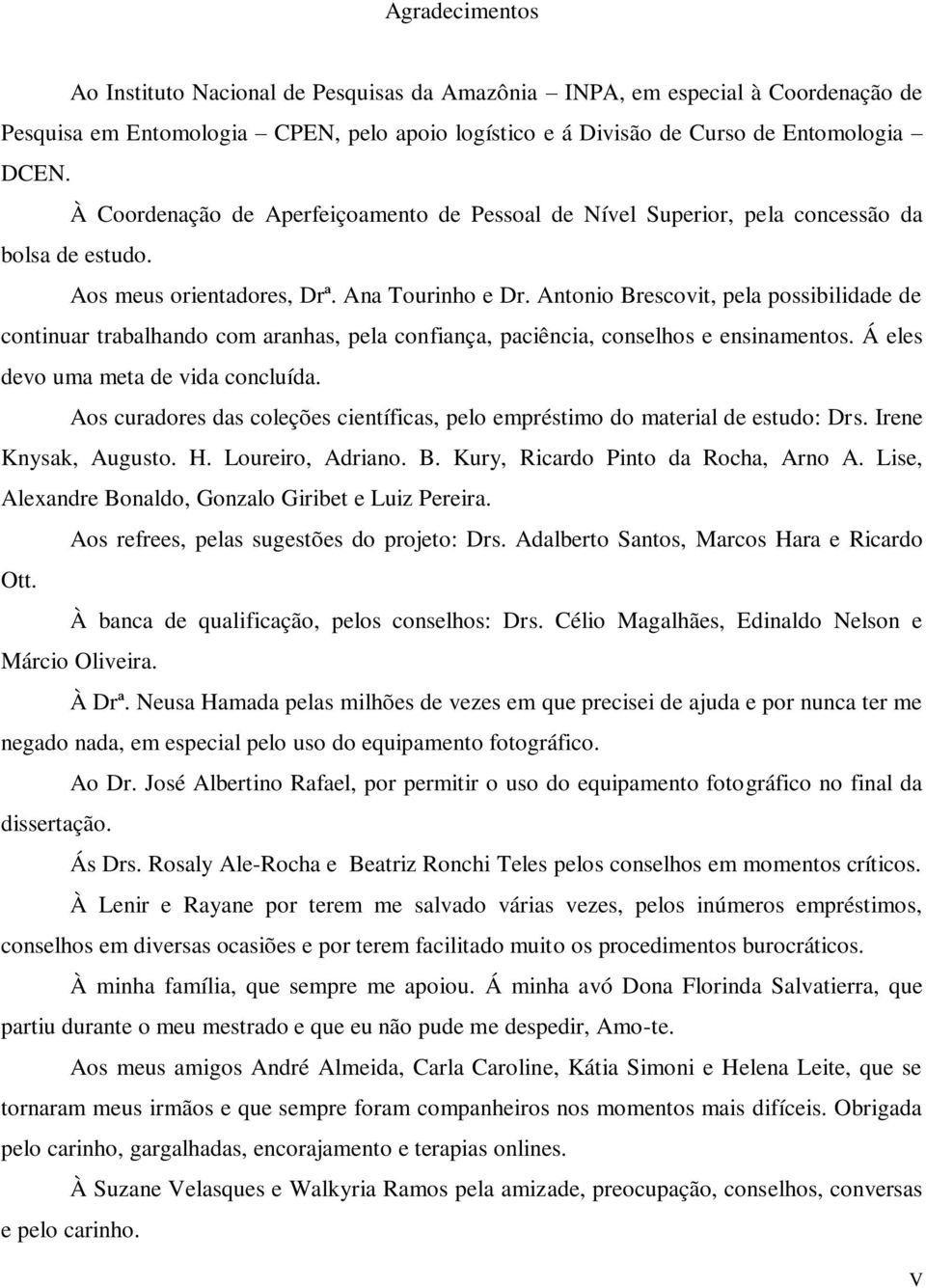 Antonio Brescovit, pela possibilidade de continuar trabalhando com aranhas, pela confiança, paciência, conselhos e ensinamentos. Á eles devo uma meta de vida concluída.