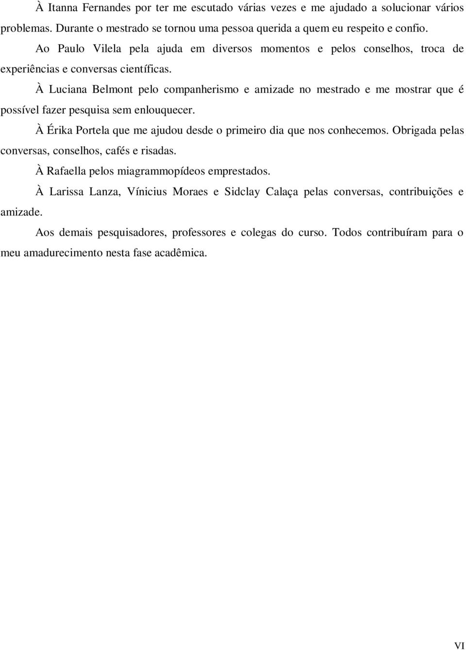 À Luciana Belmont pelo companherismo e amizade no mestrado e me mostrar que é possível fazer pesquisa sem enlouquecer. À Érika Portela que me ajudou desde o primeiro dia que nos conhecemos.