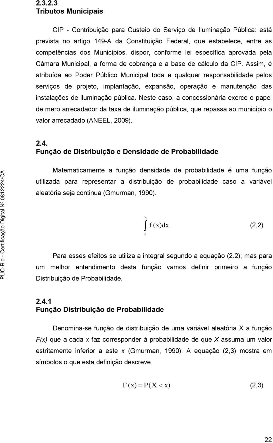 Assim, é atribuída ao Poder Público Municipal toda e qualquer responsabilidade pelos serviços de projeto, implantação, expansão, operação e manutenção das instalações de iluminação pública.