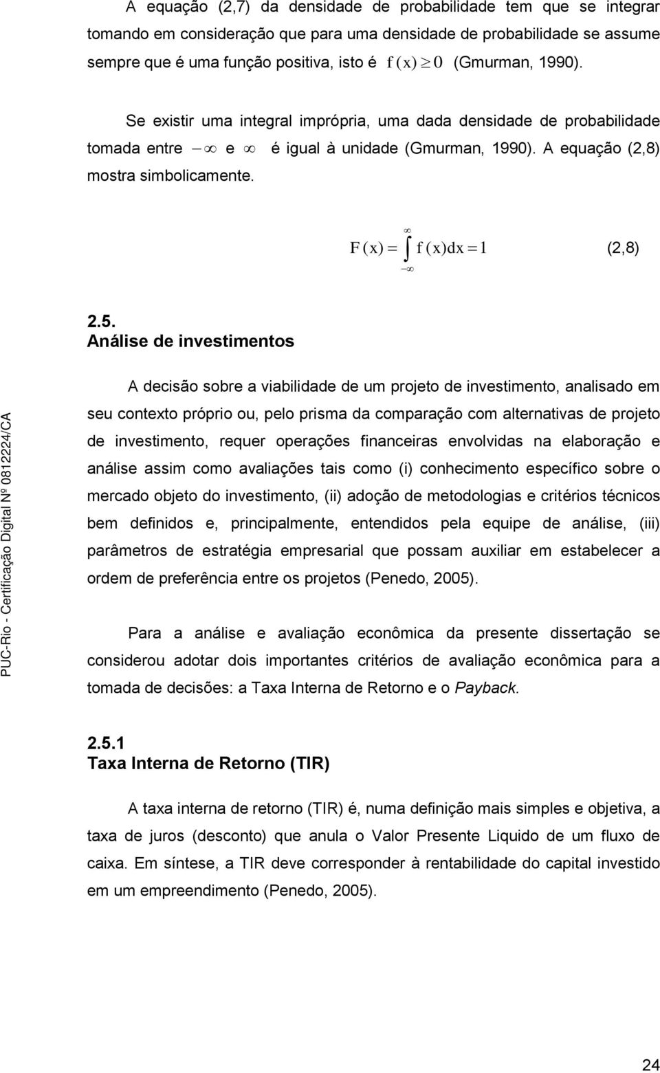 Análise de investimentos A decisão sobre a viabilidade de um projeto de investimento, analisado em seu contexto próprio ou, pelo prisma da comparação com alternativas de projeto de investimento,