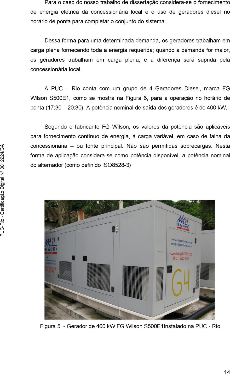 Dessa forma para uma determinada demanda, os geradores trabalham em carga plena fornecendo toda a energia requerida; quando a demanda for maior, os geradores trabalham em carga plena, e a diferença