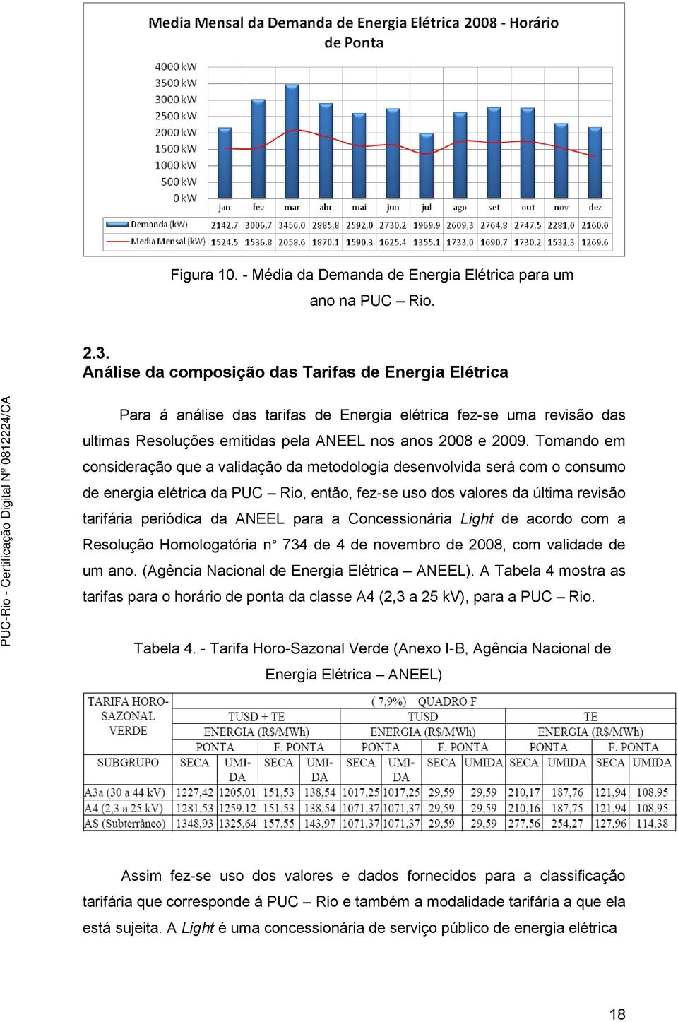 Tomando em consideração que a validação da metodologia desenvolvida será com o consumo de energia elétrica da PUC Rio, então, fez-se uso dos valores da última revisão tarifária periódica da ANEEL