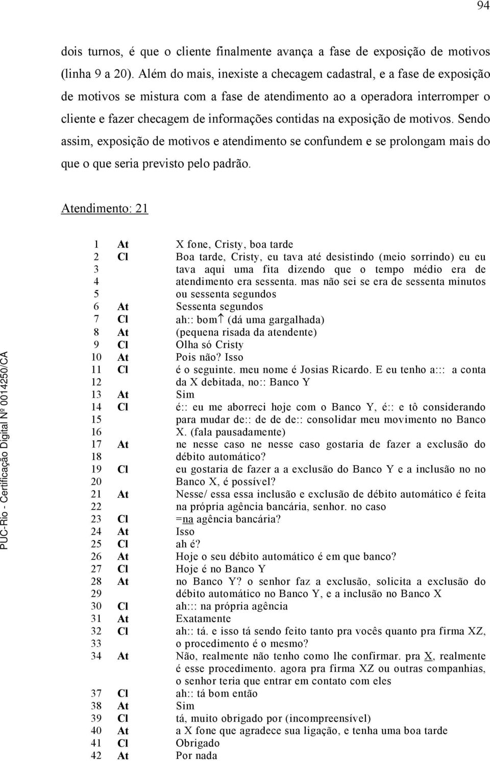 exposição de motivos. Sendo assim, exposição de motivos e atendimento se confundem e se prolongam mais do que o que seria previsto pelo padrão.