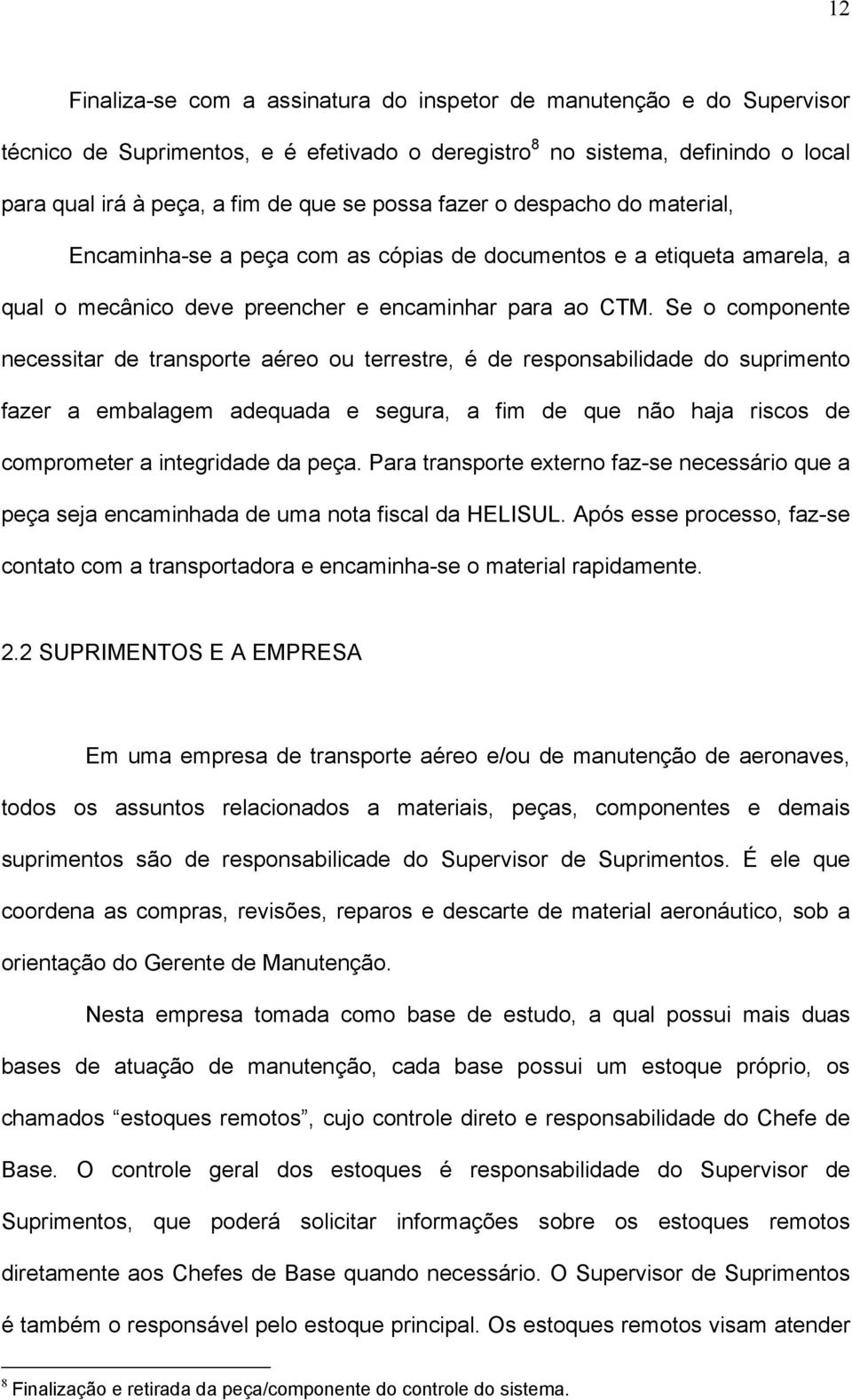 Se o componente necessitar de transporte aéreo ou terrestre, é de responsabilidade do suprimento fazer a embalagem adequada e segura, a fim de que não haja riscos de comprometer a integridade da peça.