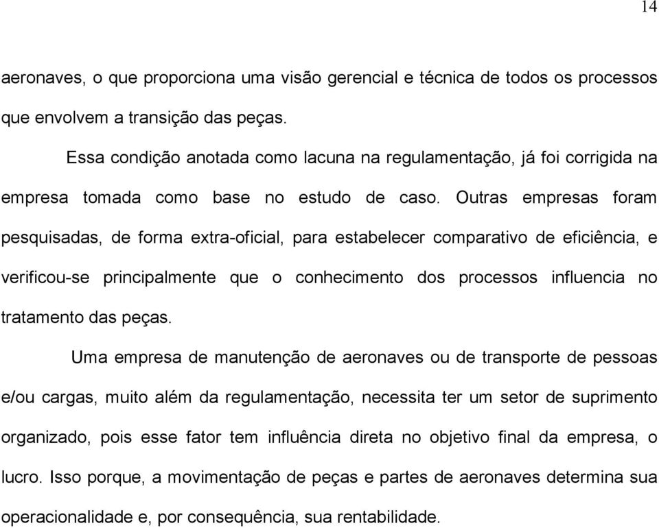 Outras empresas foram pesquisadas, de forma extra-oficial, para estabelecer comparativo de eficiência, e verificou-se principalmente que o conhecimento dos processos influencia no tratamento das