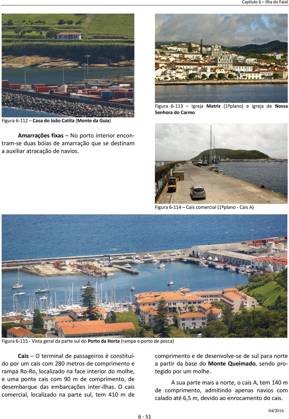Figura 6-114 Cais comercial (1ºplano - Cais A) Figura 6-115 - Vista geral da parte sul do Porto da Horta (rampa e porto de pesca) Cais O terminal de passageiros é constituído por um cais com 280