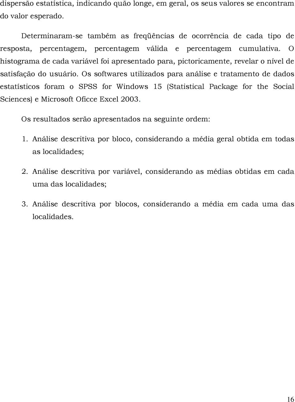 O histograma de cada variável foi apresentado para, pictoricamente, revelar o nível de satisfação do usuário.