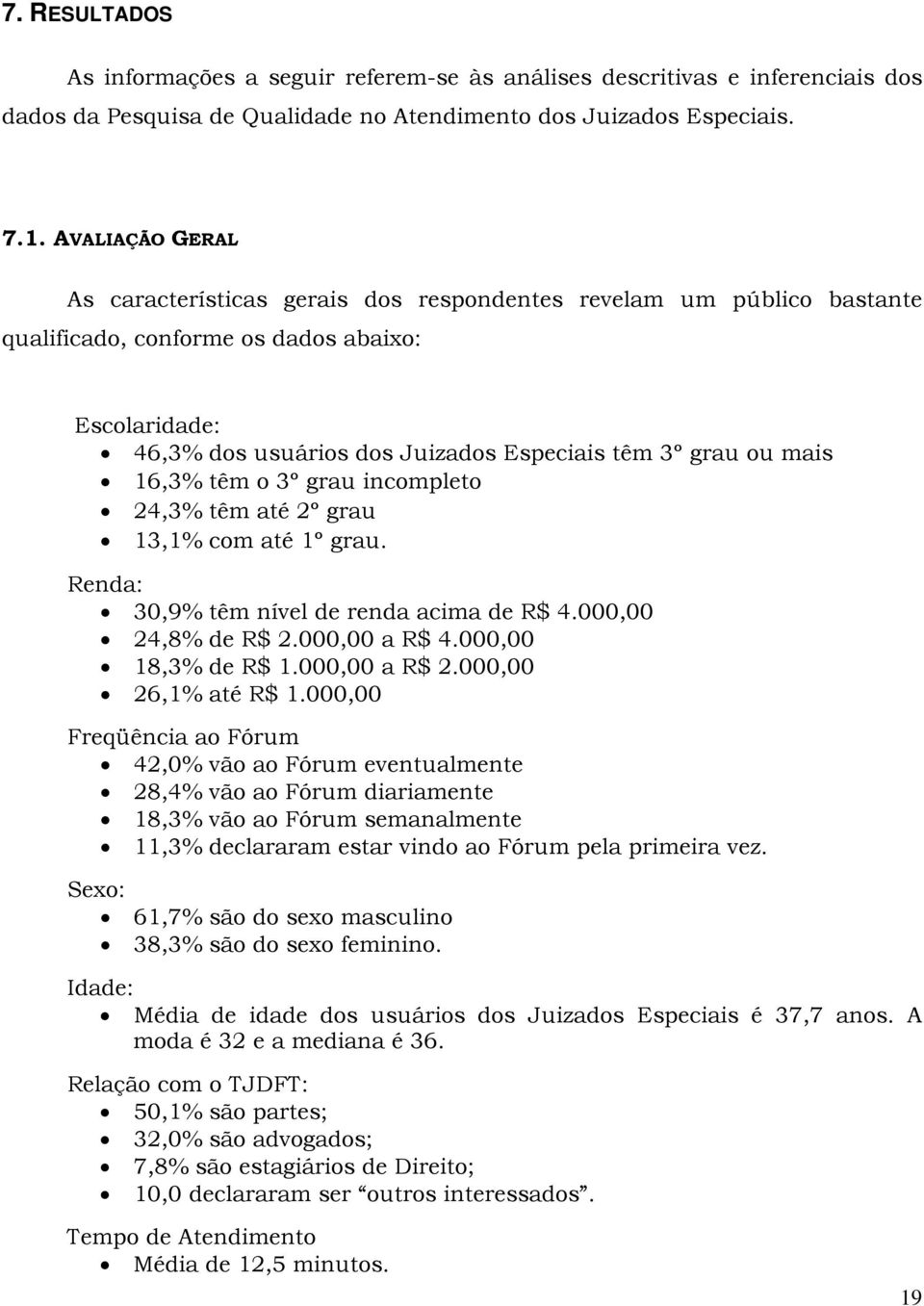 mais 16,3% têm o 3º grau incompleto 24,3% têm até 2º grau 13,1% com até 1º grau. Renda: 30,9% têm nível de renda acima de R$ 4.000,00 24,8% de R$ 2.000,00 a R$ 4.000,00 18,3% de R$ 1.000,00 a R$ 2.