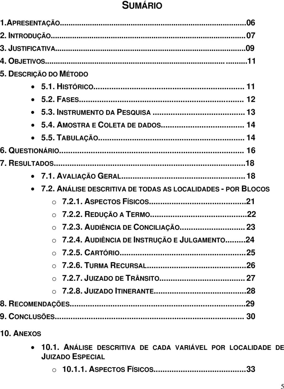 ..22 o 7.2.3. AUDIÊNCIA DE CONCILIAÇÃO... 23 o 7.2.4. AUDIÊNCIA DE INSTRUÇÃO E JULGAMENTO...24 o 7.2.5. CARTÓRIO... 25 o 7.2.6. TURMA RECURSAL... 26 o 7.2.7. JUIZADO DE TRÂNSITO... 27 o 7.2.8.