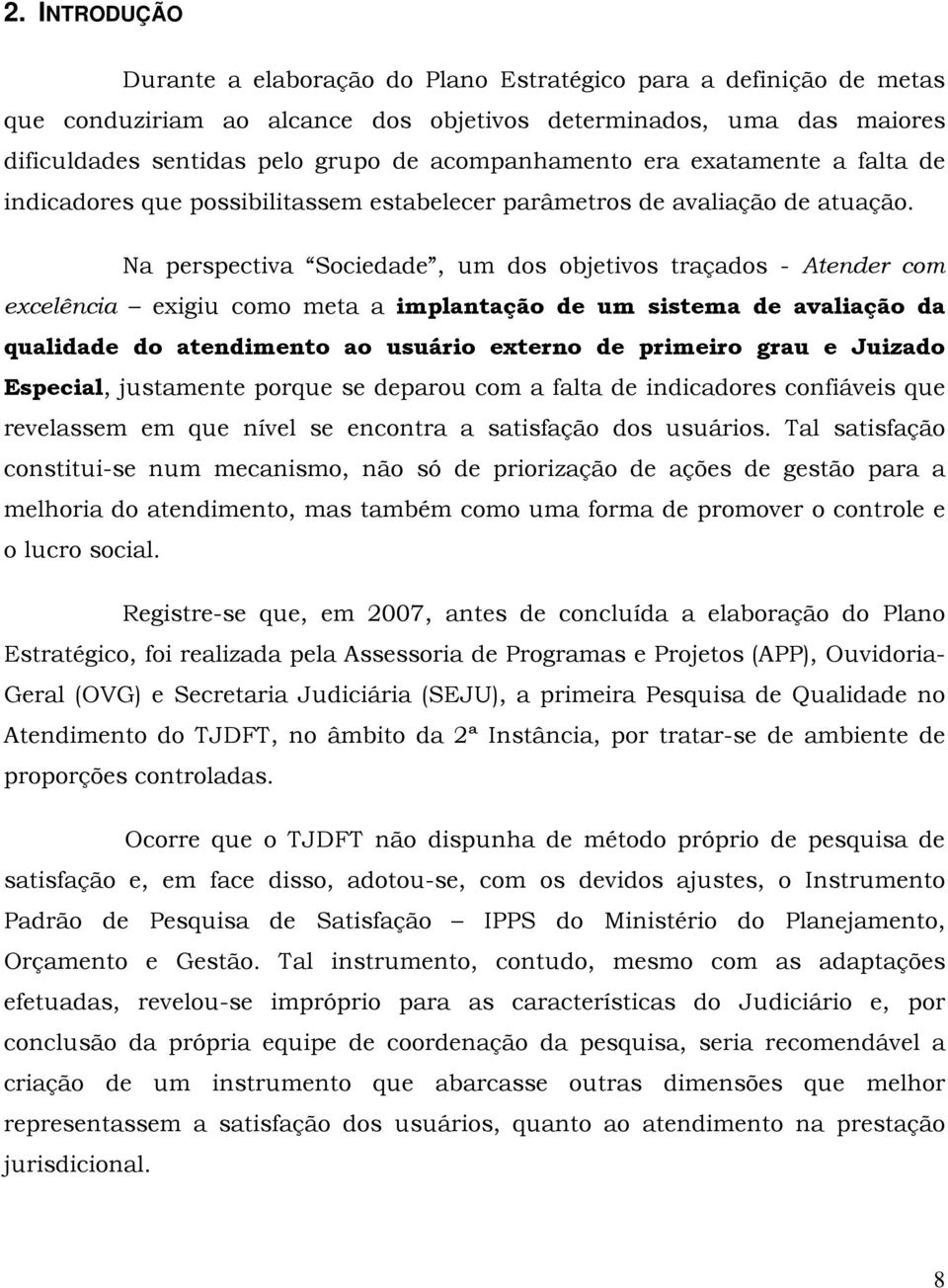 Na perspectiva Sociedade, um dos objetivos traçados - Atender com excelência exigiu como meta a implantação de um sistema de avaliação da qualidade do ao usuário externo de primeiro grau e Juizado