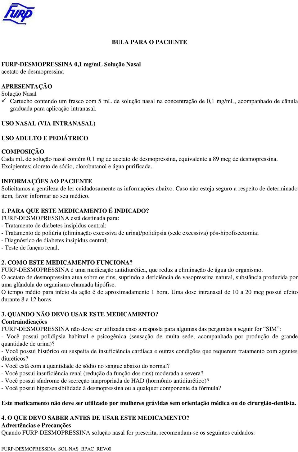 USO NASAL (VIA INTRANASAL) USO ADULTO E PEDIÁTRICO COMPOSIÇÃO Cada ml de solução nasal contém 0,1 mg de acetato de desmopressina, equivalente a 89 mcg de desmopressina.