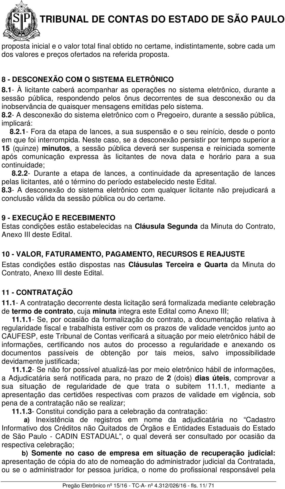 pelo sistema. 8.2- A desconexão do sistema eletrônico com o Pregoeiro, durante a sessão pública, implicará: 8.2.1- Fora da etapa de lances, a sua suspensão e o seu reinício, desde o ponto em que foi interrompida.