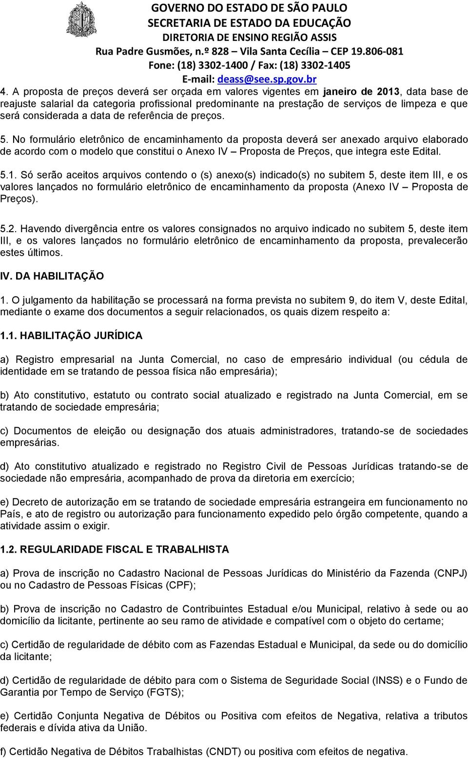 No formulário eletrônico de encaminhamento da proposta deverá ser anexado arquivo elaborado de acordo com o modelo que constitui o Anexo IV Proposta de Preços, que integra este Edital. 5.1.