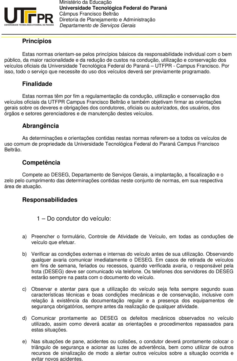 Finalidade Estas normas têm por fim a regulamentação da condução, utilização e conservação dos veículos oficiais da UTFPR Campus Francisco Beltrão e também objetivam firmar as orientações gerais