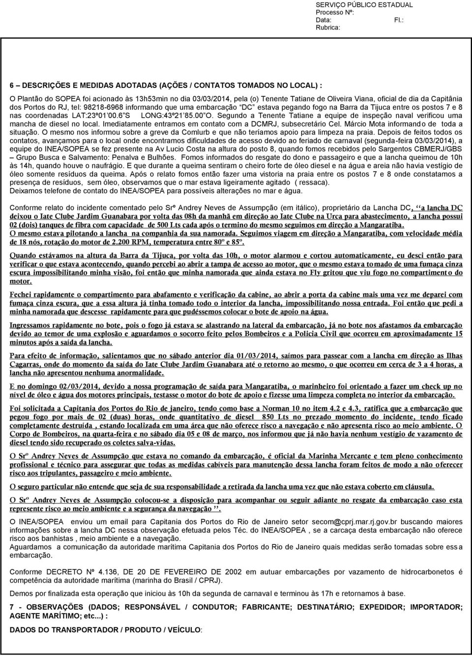 Segundo a Tenente Tatiane a equipe de inspeção naval verificou uma mancha de diesel no local. Imediatamente entramos em contato com a DCMRJ, subsecretário Cel.