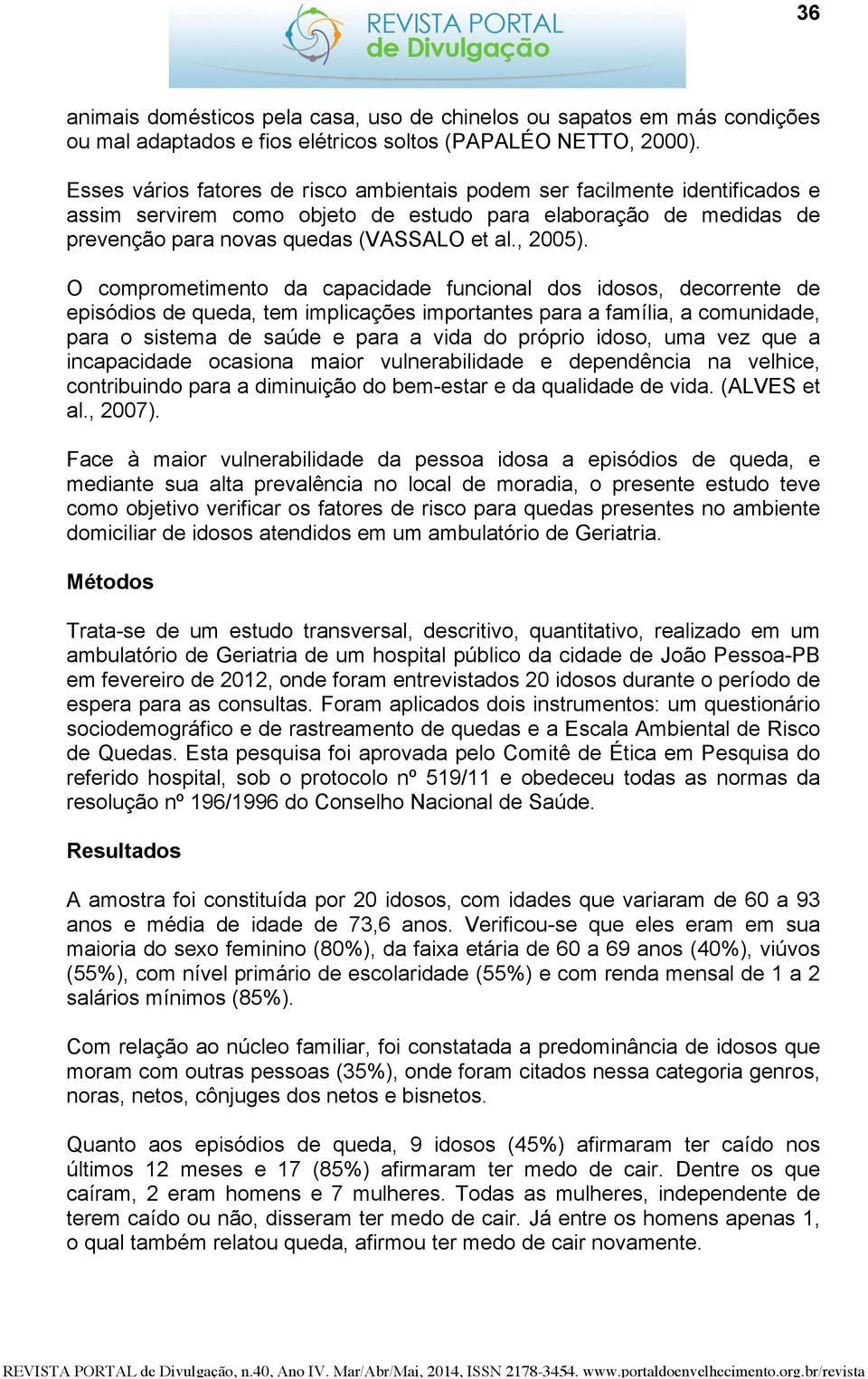 O comprometimento da capacidade funcional dos idosos, decorrente de episódios de queda, tem implicações importantes para a família, a comunidade, para o sistema de saúde e para a vida do próprio