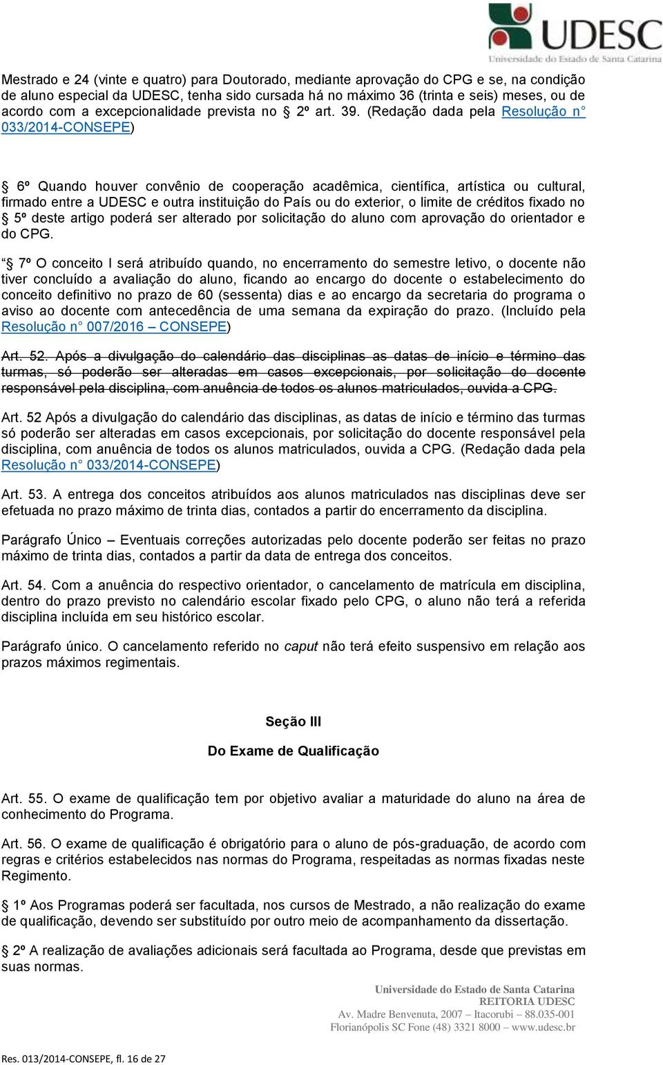 (Redação dada pela Resolução n 033/2014-CONSEPE) 6º Quando houver convênio de cooperação acadêmica, científica, artística ou cultural, firmado entre a UDESC e outra instituição do País ou do