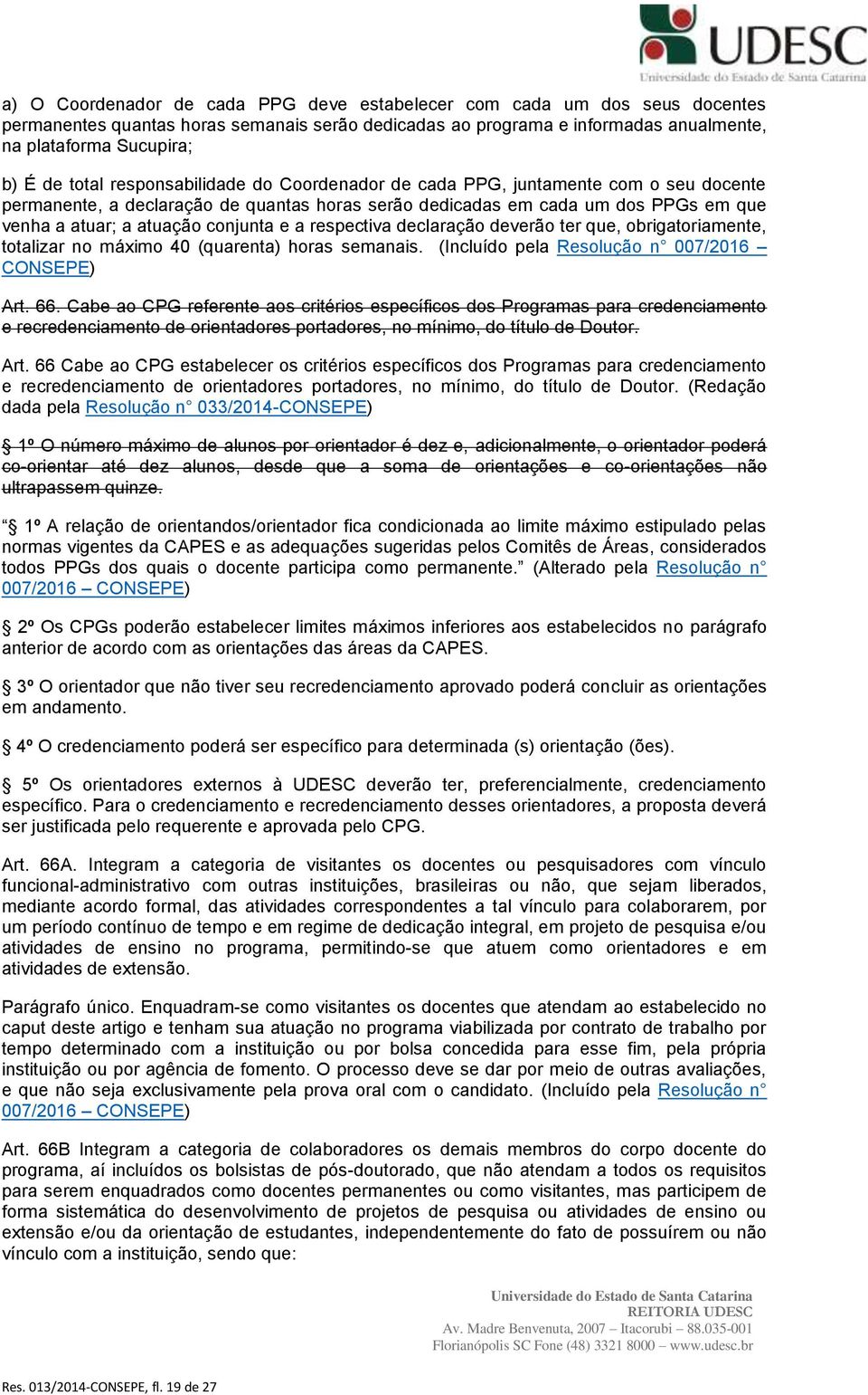 e a respectiva declaração deverão ter que, obrigatoriamente, totalizar no máximo 40 (quarenta) horas semanais. (Incluído pela Resolução n 007/2016 CONSEPE) Art. 66.