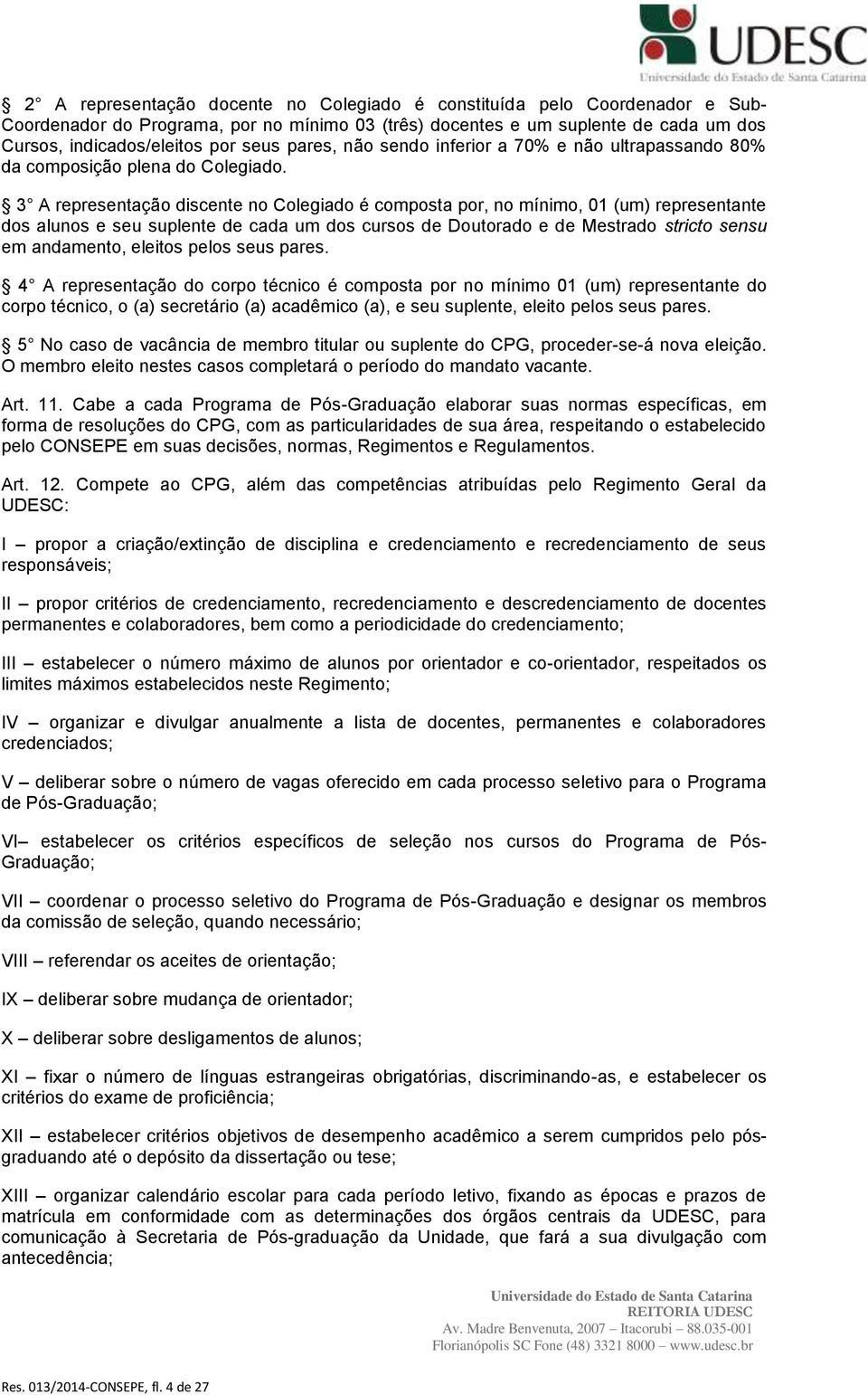 3 A representação discente no Colegiado é composta por, no mínimo, 01 (um) representante dos alunos e seu suplente de cada um dos cursos de Doutorado e de Mestrado stricto sensu em andamento, eleitos