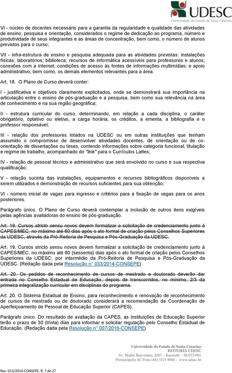 físicas; laboratórios; biblioteca; recursos de informática acessíveis para professores e alunos; conexões com a Internet; condições de acesso às fontes de informações multimídias; e apoio