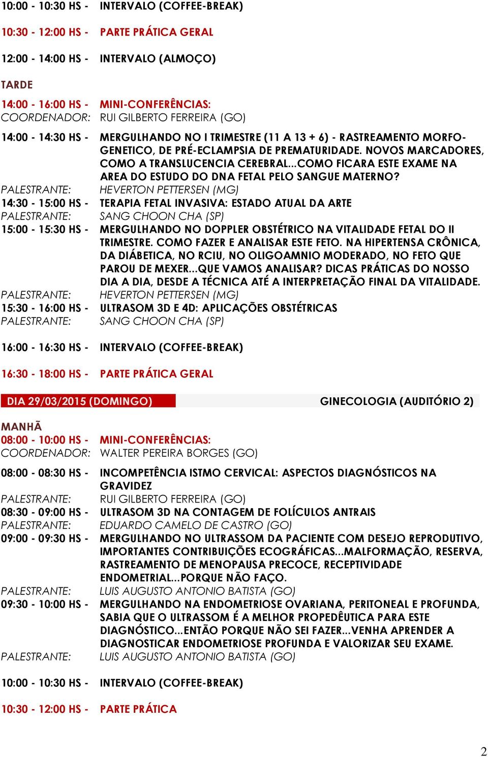 PALESTRANTE: HEVERTON PETTERSEN (MG) 14:30-15:00 HS - TERAPIA FETAL INVASIVA: ESTADO ATUAL DA ARTE PALESTRANTE: SANG CHOON CHA (SP) 15:00-15:30 HS - MERGULHANDO NO DOPPLER OBSTÉTRICO NA VITALIDADE