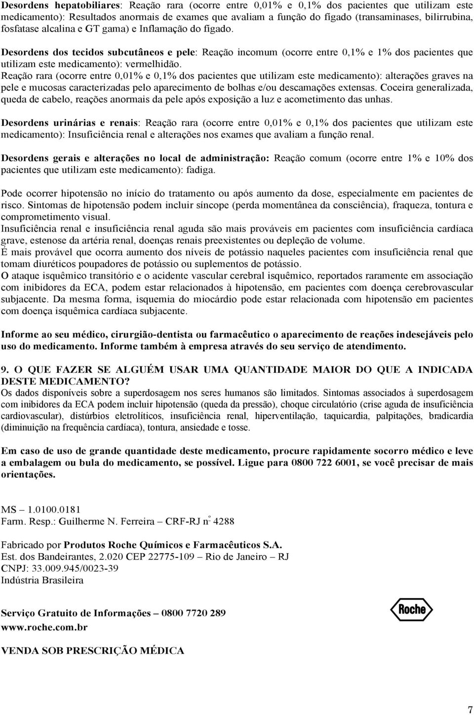 Desordens dos tecidos subcutâneos e pele: Reação incomum (ocorre entre 0,1% e 1% dos pacientes que utilizam este medicamento): vermelhidão.