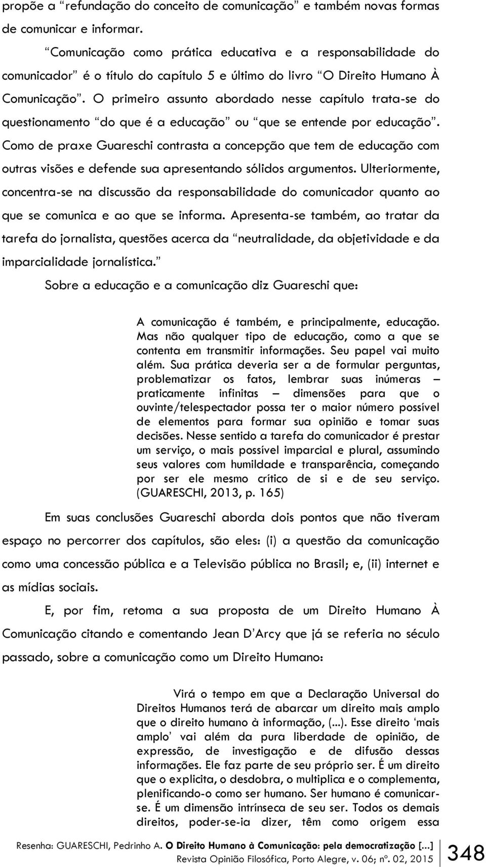 O primeiro assunto abordado nesse capítulo trata-se do questionamento do que é a educação ou que se entende por educação.