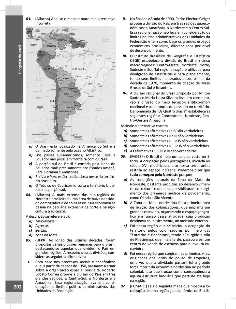 c) A porção sul do Brasil é cortada pela Linha do Equador, mais precisamente nos Estados Amapá, Pará, Roraima e Amazonas. d) Bolívia e Peru estão localizados a oeste do território brasileiro.