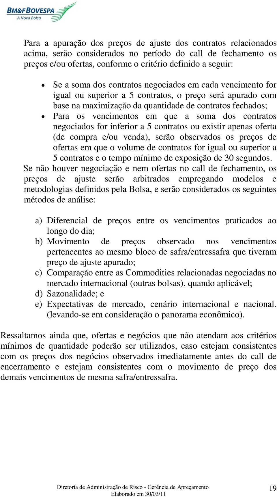 contratos negociados for inferior a 5 contratos ou existir apenas oferta (de compra e/ou venda), serão observados os preços de ofertas em que o volume de contratos for igual ou superior a 5 contratos