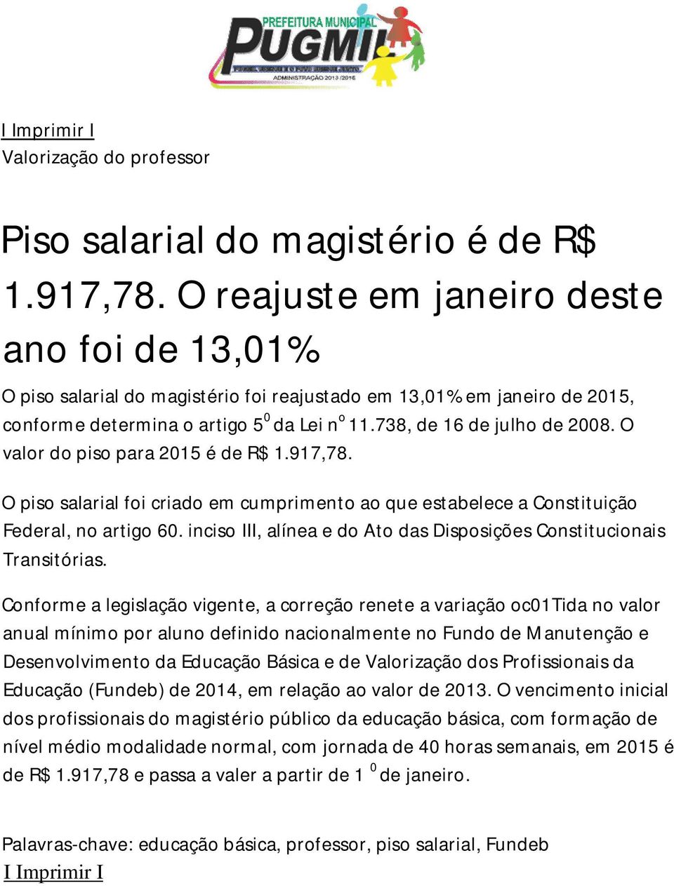 O valor do piso para 2015 é de R$ 1.917,78. O piso salarial foi criado em cumprimento ao que estabelece a Constituição Federal, no artigo 60.