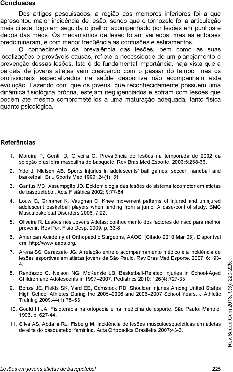 O conhecimento da prevalência das lesões, bem como as suas localizações e prováveis causas, reflete a necessidade de um planejamento e prevenção dessas lesões.