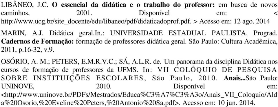 M.; PETERS, E.M.R.V.C.; SÁ, A.L.R. de. Um panorama da disciplina Didática nos cursos de formação de professores da UFMS. In: VII COLÓQUIO DE PESQUISA SOBRE INSTITUIÇÕES ESCOLARES, São Paulo, 2010.