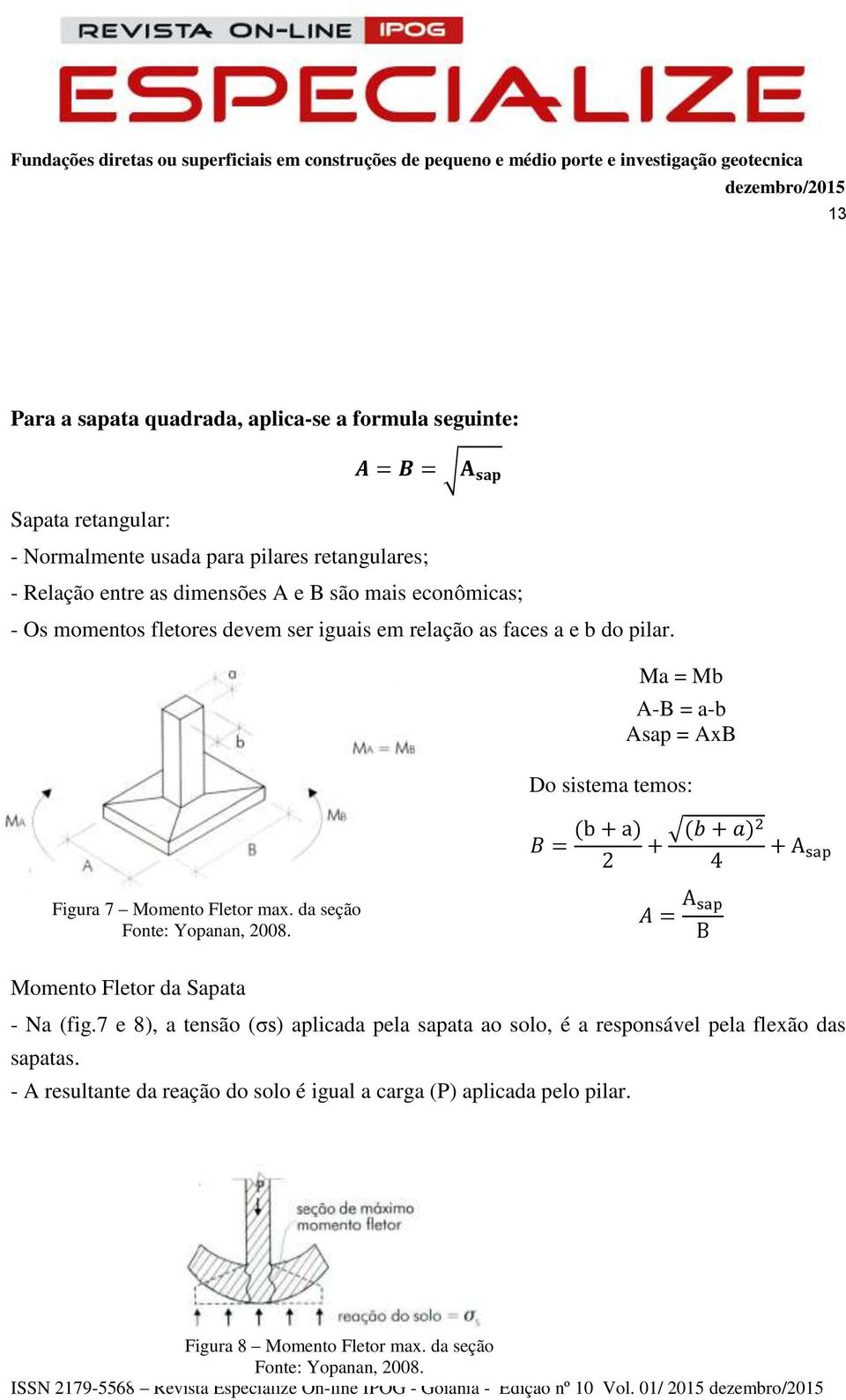 da seção Fonte: Yopanan, 2008. A = A sap B Momento Fletor da Sapata - Na (fig.7 e 8), a tensão (σs) aplicada pela sapata ao solo, é a responsável pela flexão das sapatas.