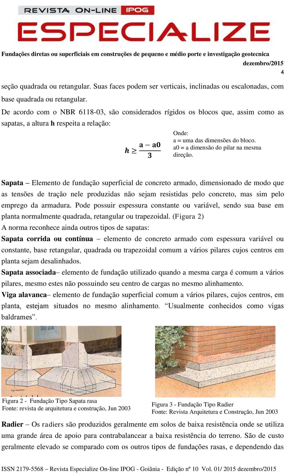De acordo com o NBR 6118-03, são considerados rígidos os blocos que, assim como as sapatas, a altura h respeita a relação: h a a0 3 4 Sapata Elemento de fundação superficial de concreto armado,